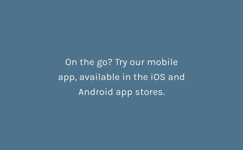 On the go? Try our mobile app, available in the iOS and Android app stores.